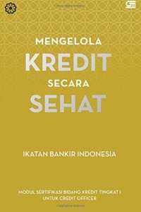 Image of Mengelola Kredit Secara Sehat: Modul Sertifikasi Bidang Kredit Tingkat I untuk Credit Officer