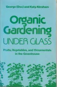Image of Organic Gardening Under Glass: Fruits, Vegetables, and Ornamentals in the Greenhouse